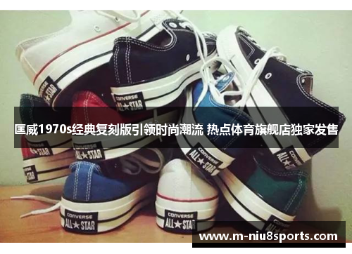 匡威1970s经典复刻版引领时尚潮流 热点体育旗舰店独家发售