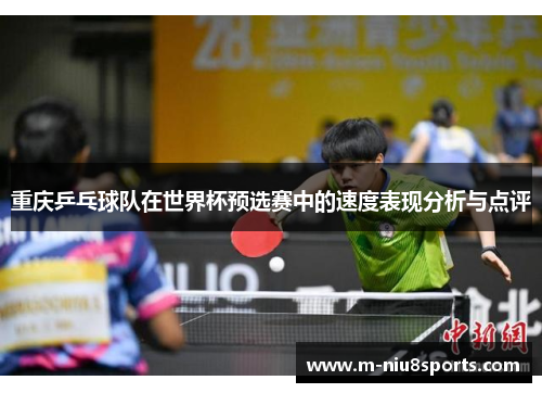 重庆乒乓球队在世界杯预选赛中的速度表现分析与点评