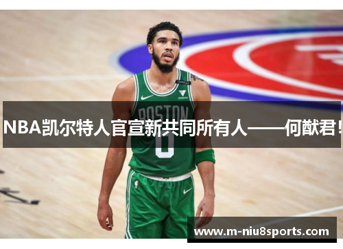 NBA凯尔特人官宣新共同所有人——何猷君！